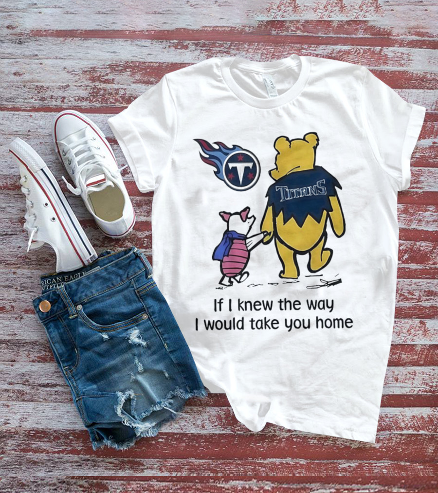 Winnie The Pooh And Piglet Tennessee Titans If I Knew The Way I Would Take You Home T-Shirt