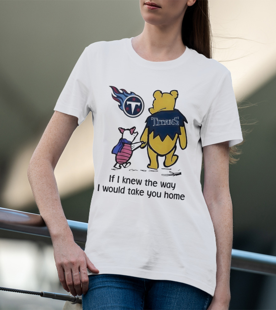 Winnie The Pooh And Piglet Tennessee Titans If I Knew The Way I Would Take You Home T-Shirt