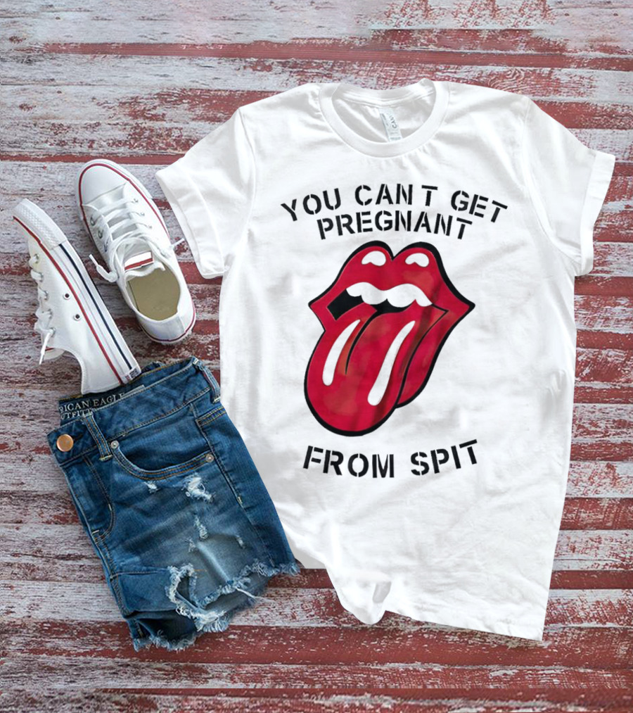 You Cant Get Pregnant From Spit Lip Tongue T-Shirt