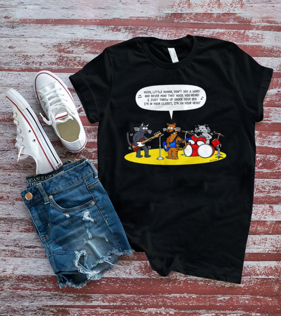 Hush Little Human Don't Say A Word Cat Band I Just Threw Up Under Your Bed T-Shirt