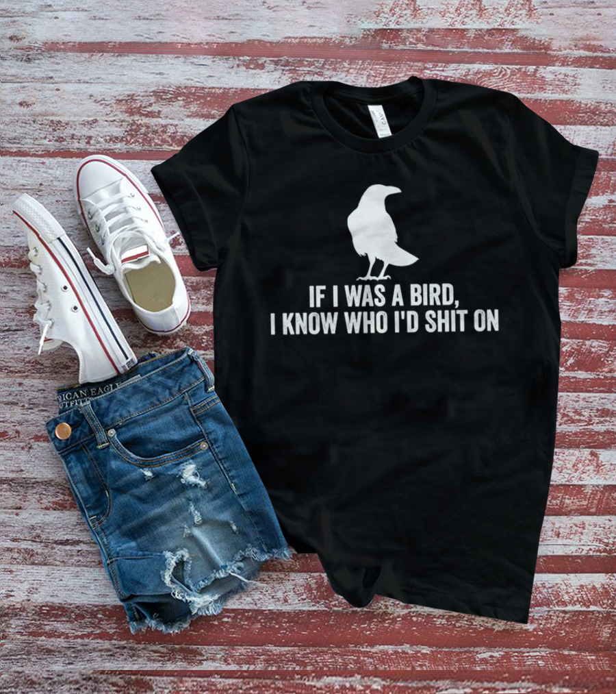If I Was A Bird I Know Who I'd Shit On With Silhouette Of Bird T-Shirt