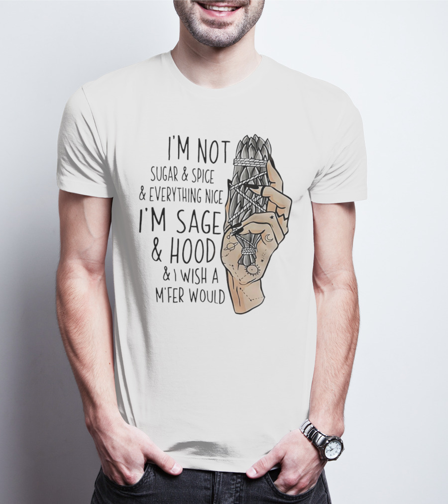 I’m Not Sugar And Spice I’m Sage And Hood And I Wish A Mfer Would Hand Holding Sage Bundle T-Shirt