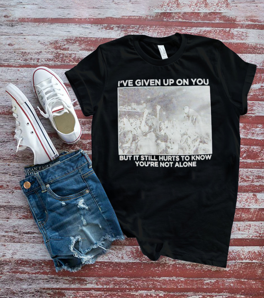 I've Given Up On You But It Still Hurts To Know You're Not Alone Concert Scene T-Shirt