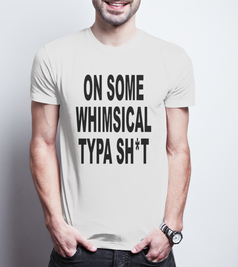 ON SOME WHIMSICAL TYPA SH*T T-Shirt