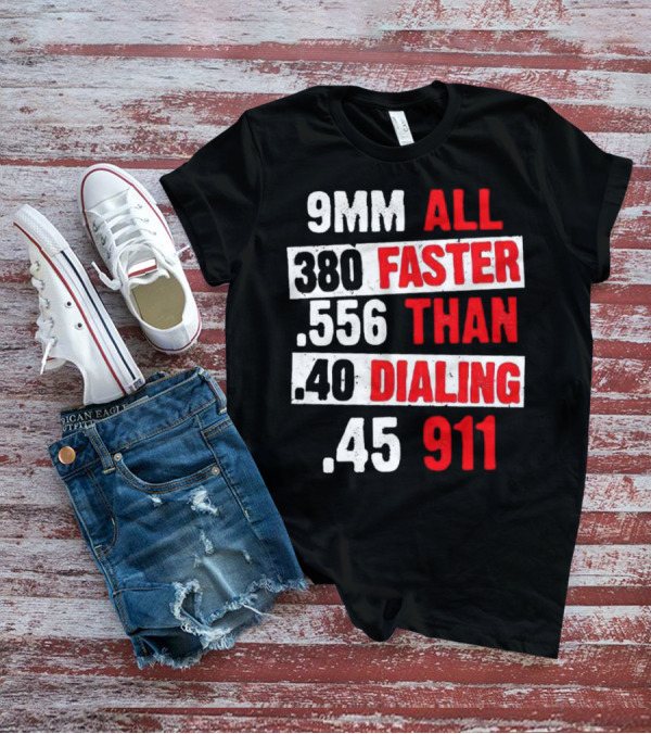 9MM 380 556 40 45 All Faster Than Dialing 911 T-Shirt
