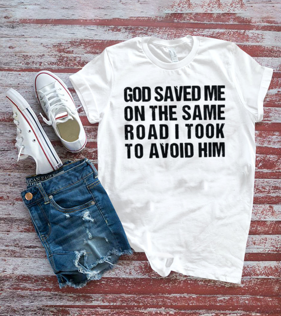 God Saved Me On The Same Road I Took To Avoid Him T-Shirt
