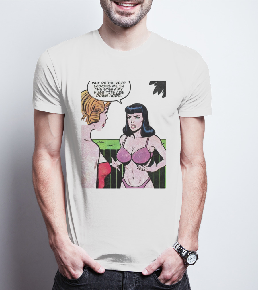 Why Do You Keep Looking Me In The Eyes My Huge Tits Are Down Here Comic T-Shirt