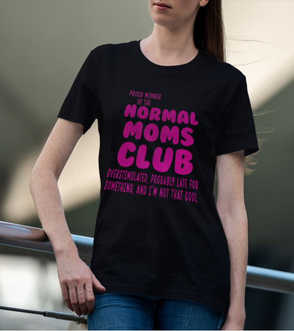 Proud Member Of The Normal Moms Club Overstimulated Probably Late For Something And I'm Not That Cool T-Shirt