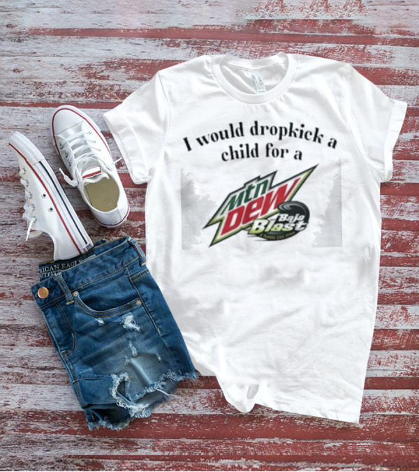 I Would Dropkick A Child For A Mtn Dew Baja Blast T-Shirt