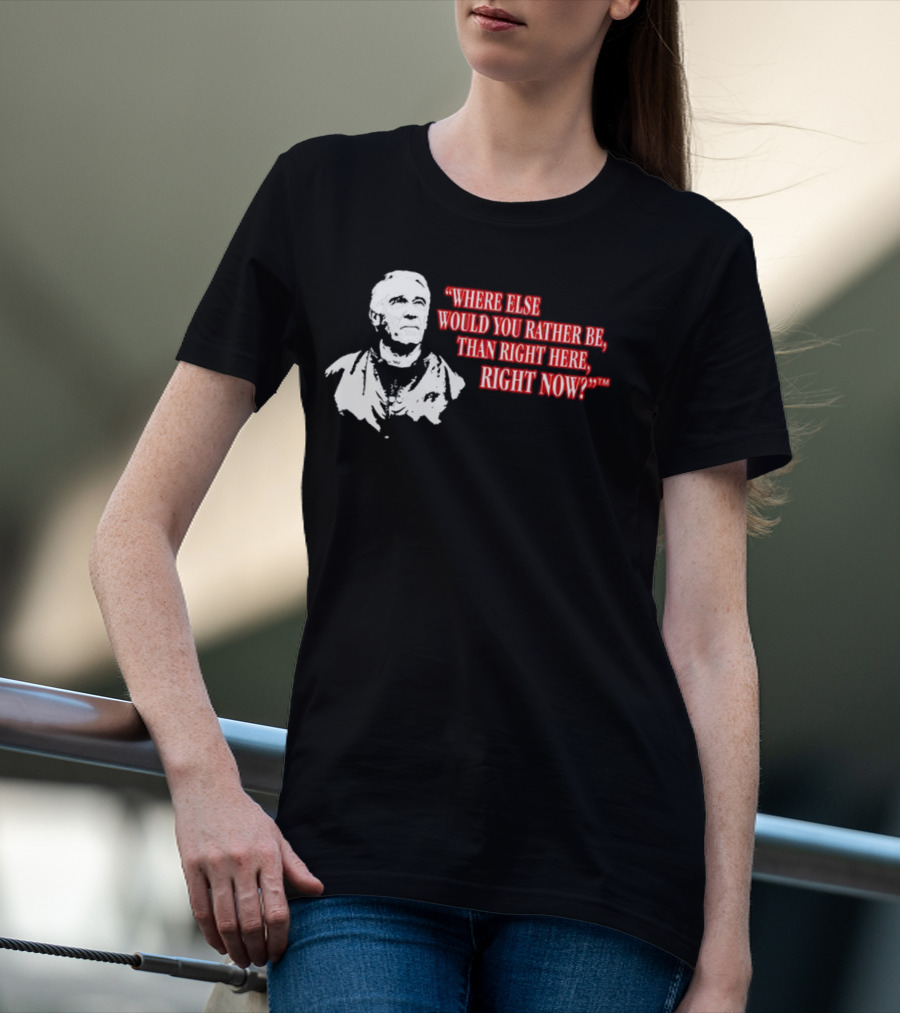 Buffalo Bills Marv Levy Quote Where Else Would You Rather Be Than Right Here Right Now T-Shirt