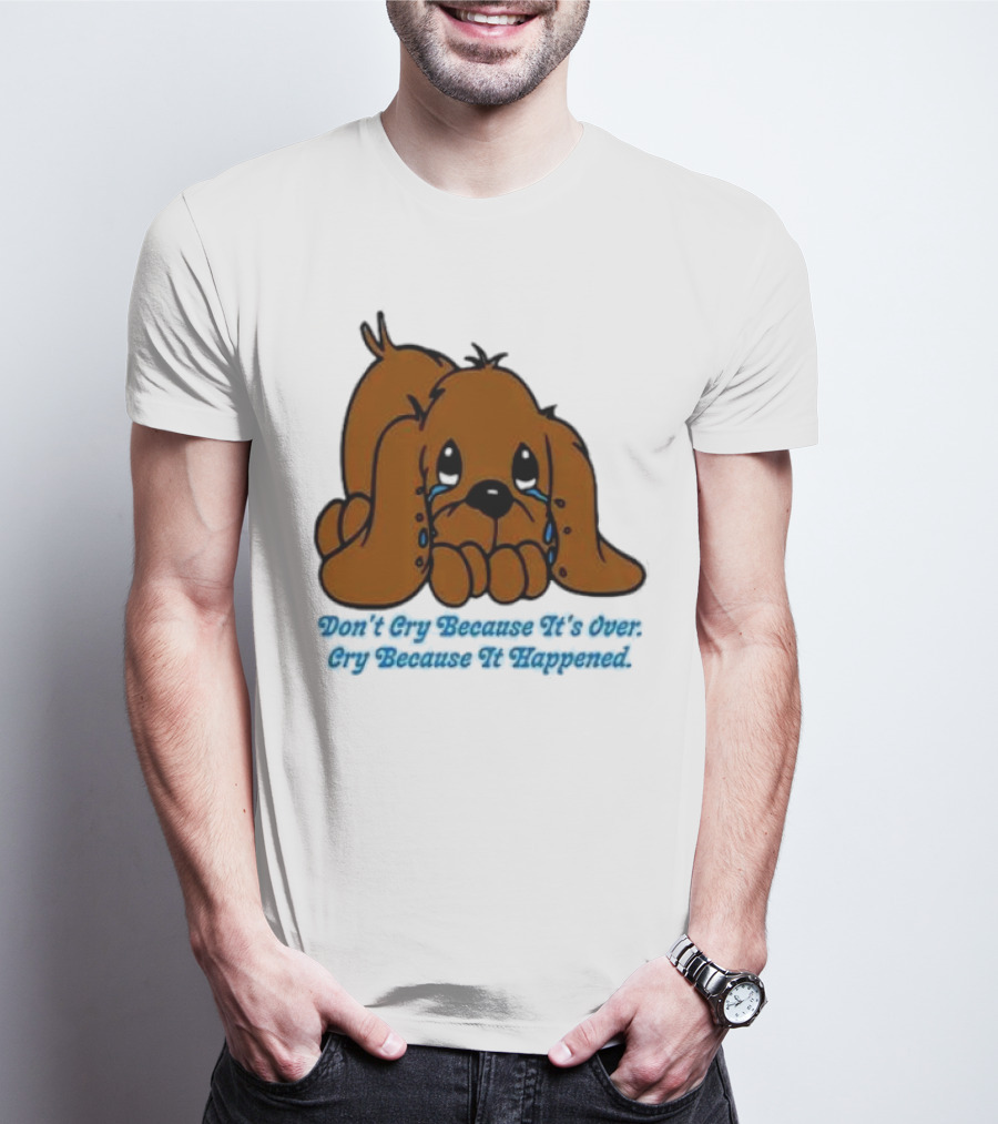 Don’t Cry Because It’s Over Cry Because It Happened Cute Crying Dog T-Shirt