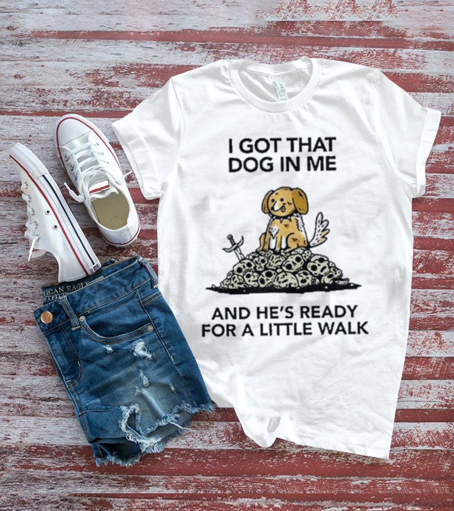 I Got That Dog In Me And He's Ready For A Little Walk On Skull Pile T-Shirt