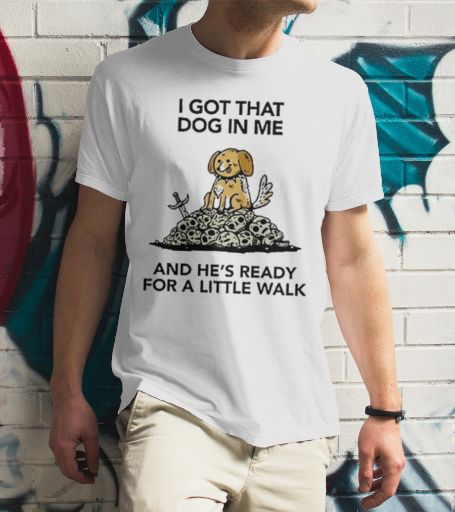 I Got That Dog In Me And He's Ready For A Little Walk On Skull Pile T-Shirt
