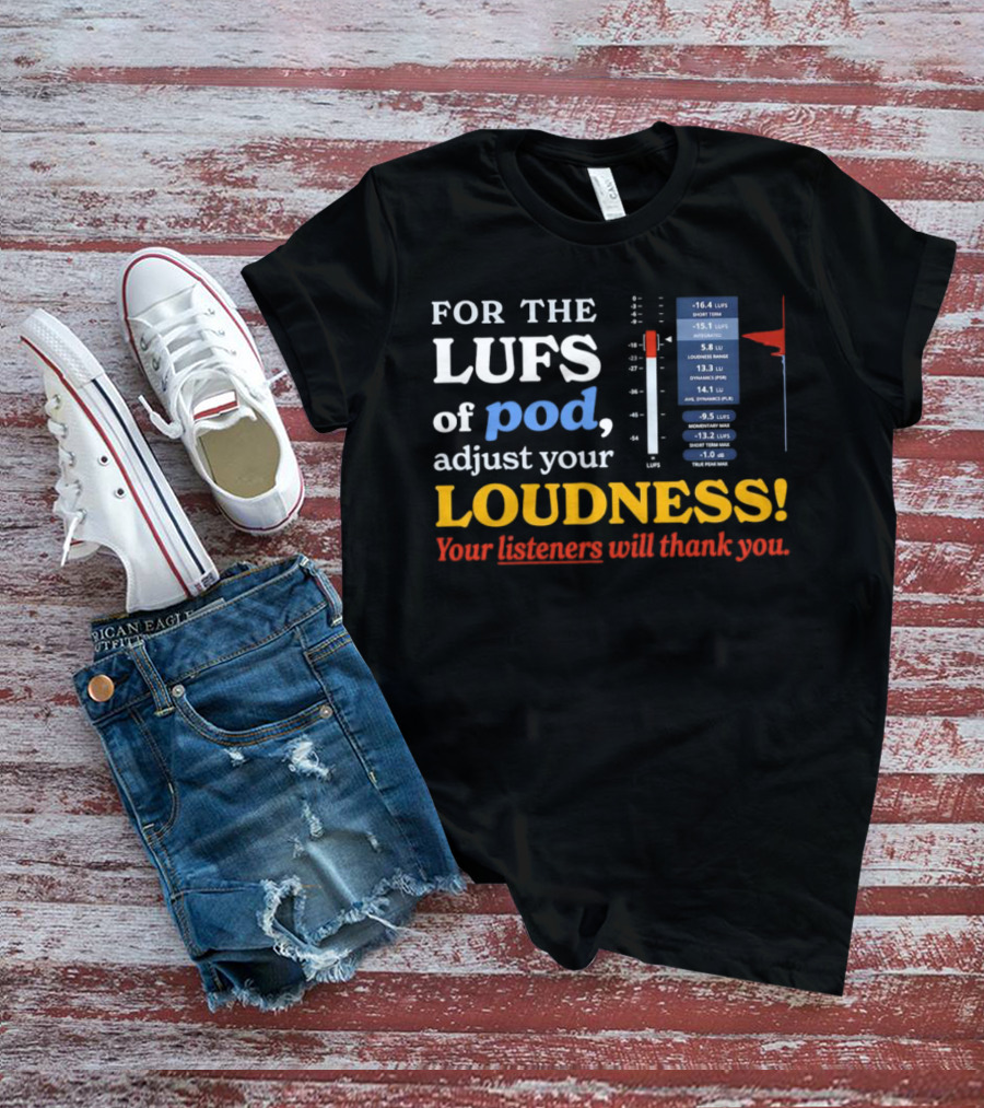For The LUFS Of Pod Adjust Your Loudness Your Listeners Will Thank You Loudness Range True Peak Max T-Shirt