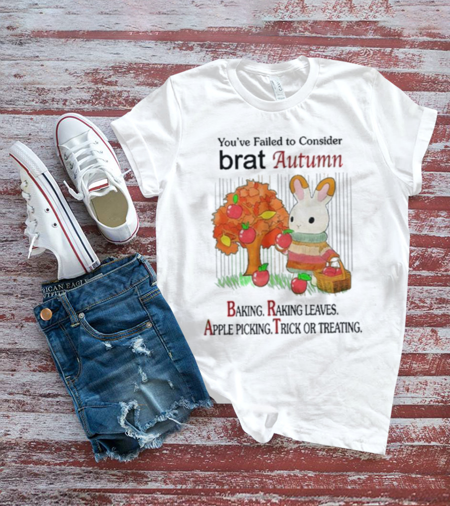 You’ve Failed To Consider Brat Autumn Baking Raking Leaves Apple Picking Trick Or Treating T-Shirt