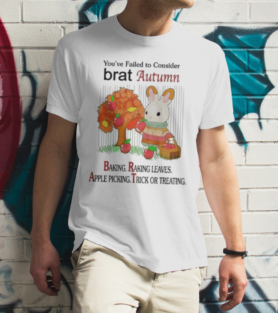 You’ve Failed To Consider Brat Autumn Baking Raking Leaves Apple Picking Trick Or Treating T-Shirt