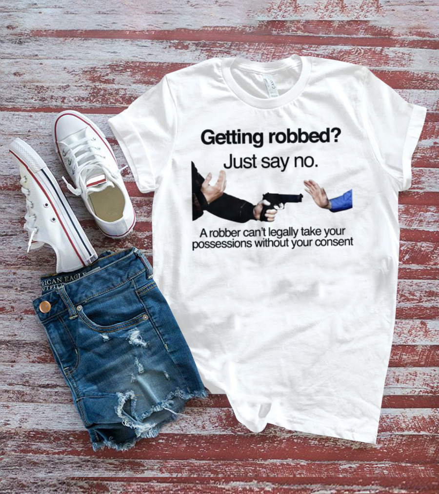 Getting Robbed Just Say No A Robber Can't Legally Take Your Possessions Without Your Consent T-Shirt