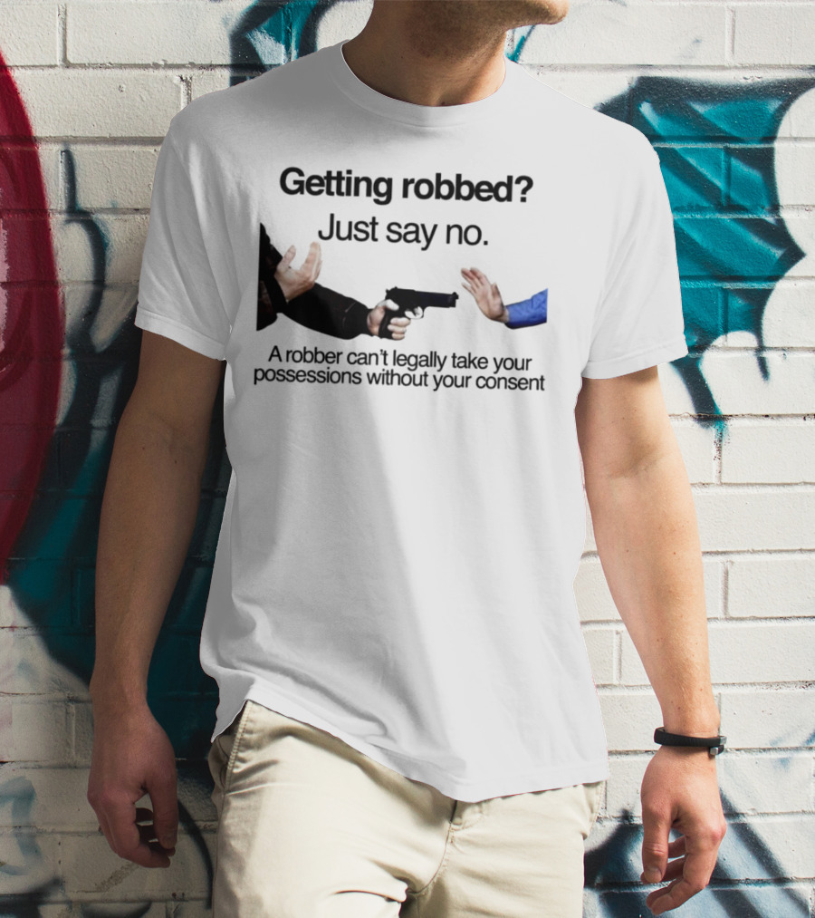 Getting Robbed Just Say No A Robber Can't Legally Take Your Possessions Without Your Consent T-Shirt