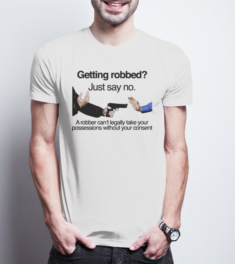 Getting Robbed Just Say No A Robber Can't Legally Take Your Possessions Without Your Consent T-Shirt