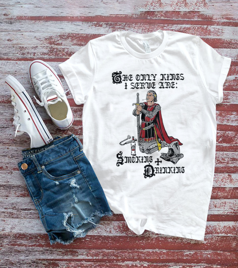 The Only Kings I Serve Are Smoking And Drinking Knight Kneeling With Sword And Bottle T-Shirt