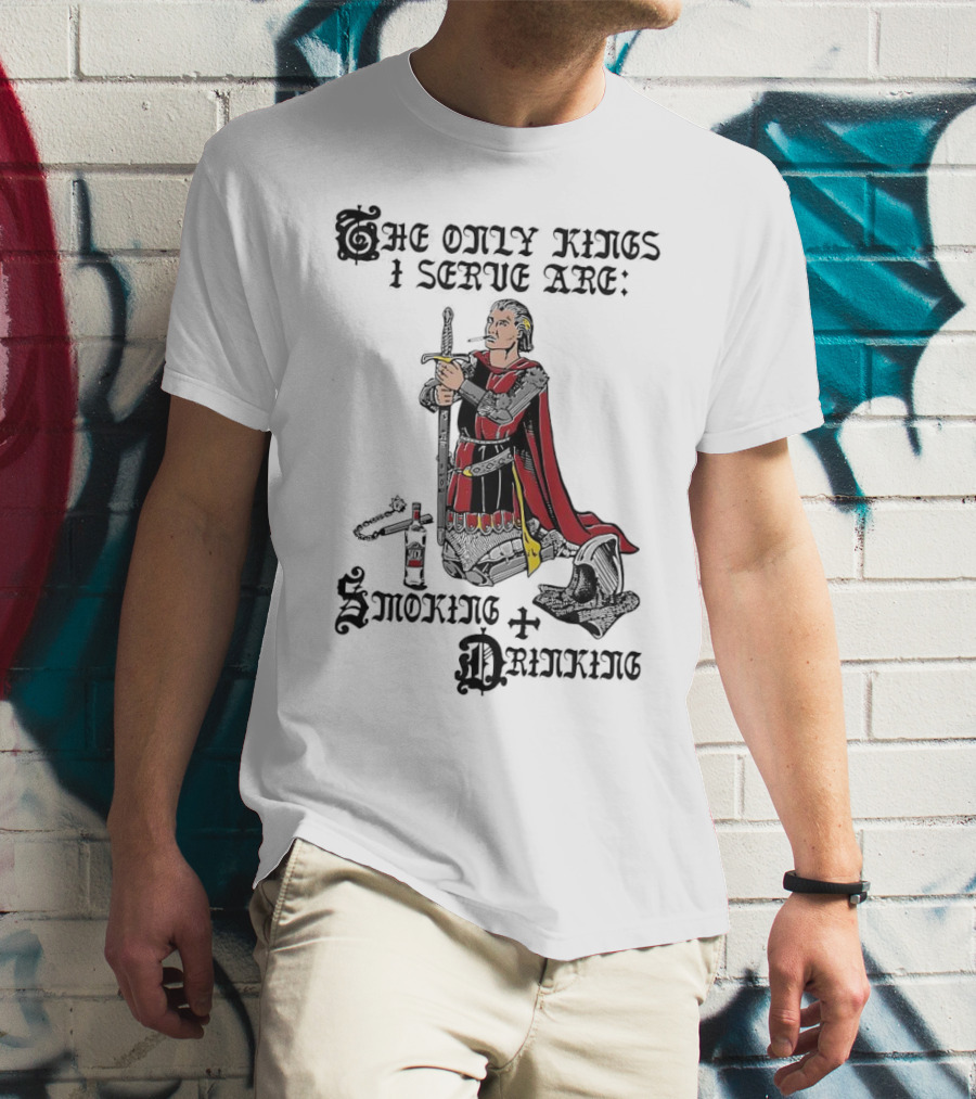 The Only Kings I Serve Are Smoking And Drinking Knight Kneeling With Sword And Bottle T-Shirt