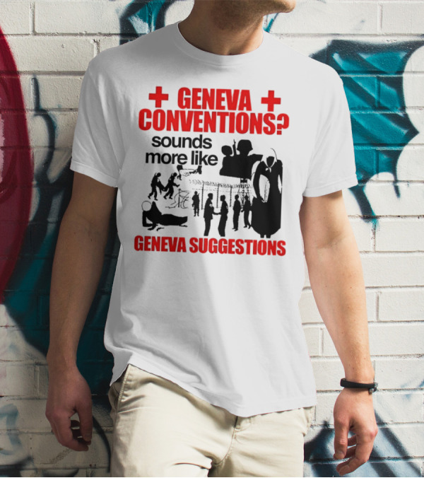 Geneva Conventions? Sounds More Like Geneva Suggestions T-Shirt