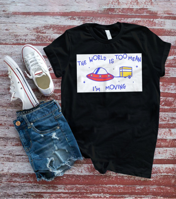 The World Is Too Mean I'm Moving UFO And Trailer T-Shirt