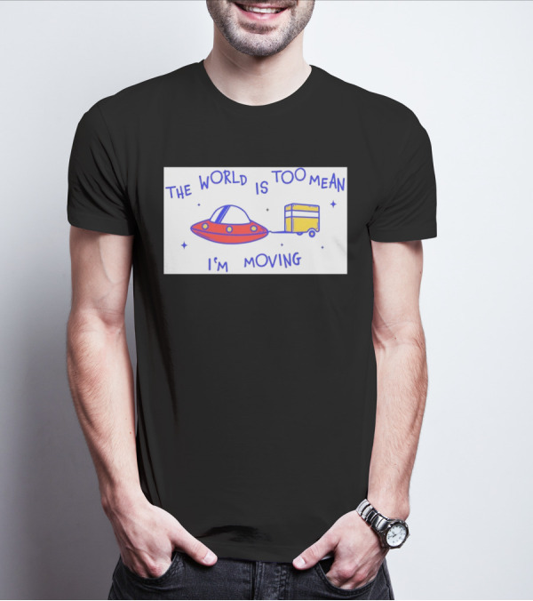 The World Is Too Mean I'm Moving UFO And Trailer T-Shirt