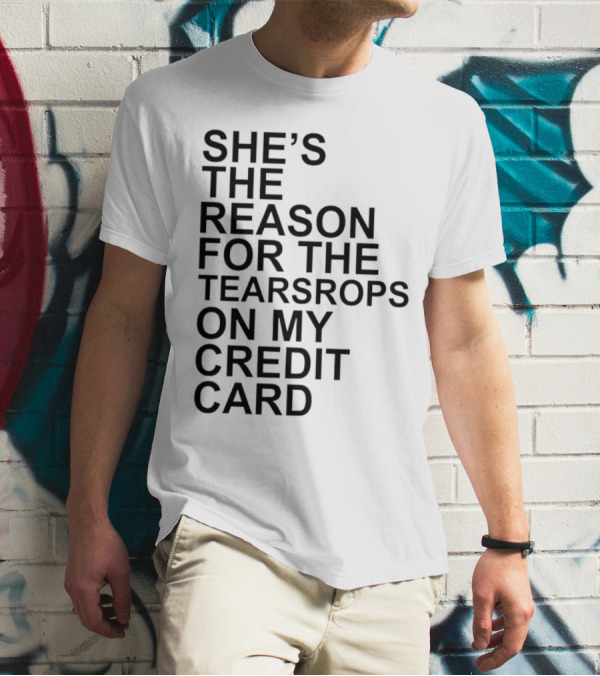 She’s The Reason For The Teardrops On My Credit Card T-Shirt