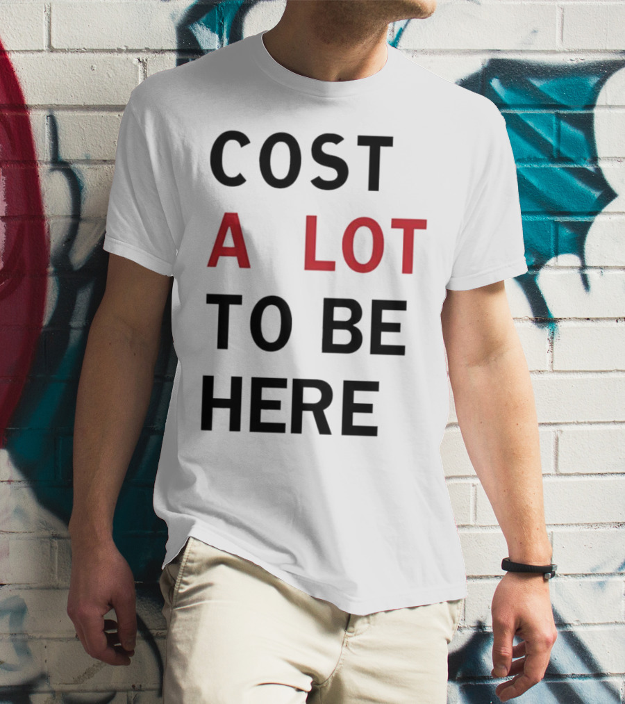 COST A LOT TO BE HERE T-Shirt