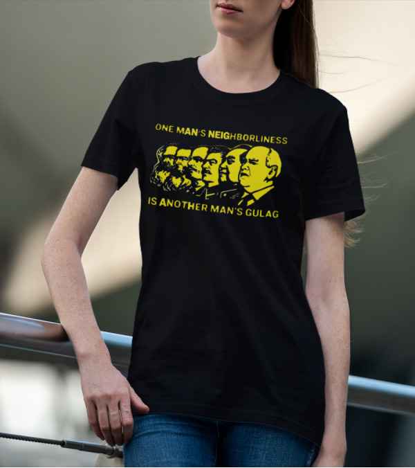 One Man’s Neighborliness Is Another Man’s Gulag Marx Lenin Stalin Mao Brezhnev Gorbachev T-Shirt
