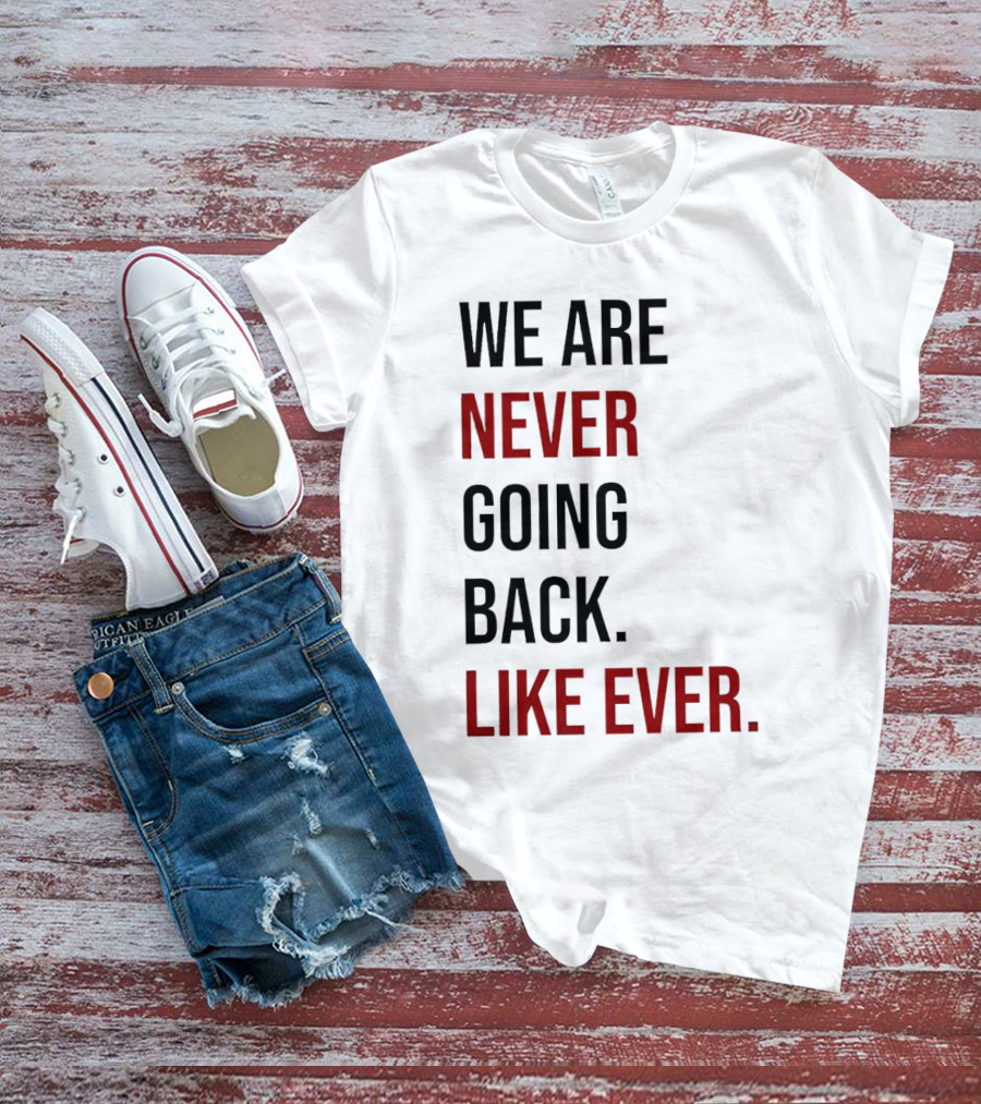We Are Never Going Back Like Ever T-Shirt