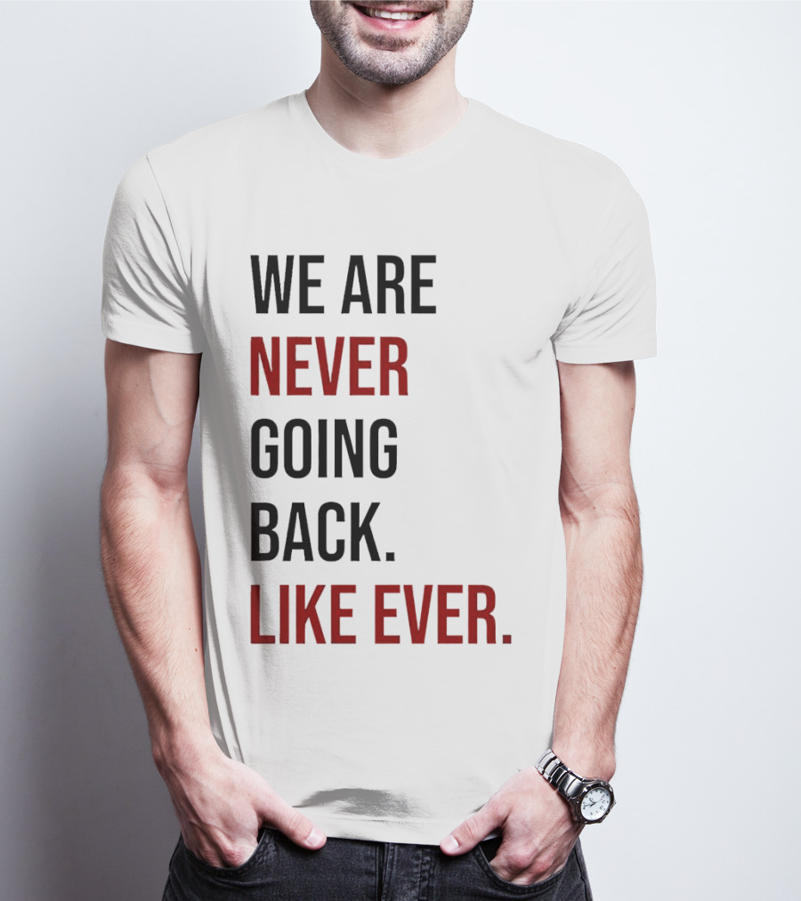 We Are Never Going Back Like Ever T-Shirt