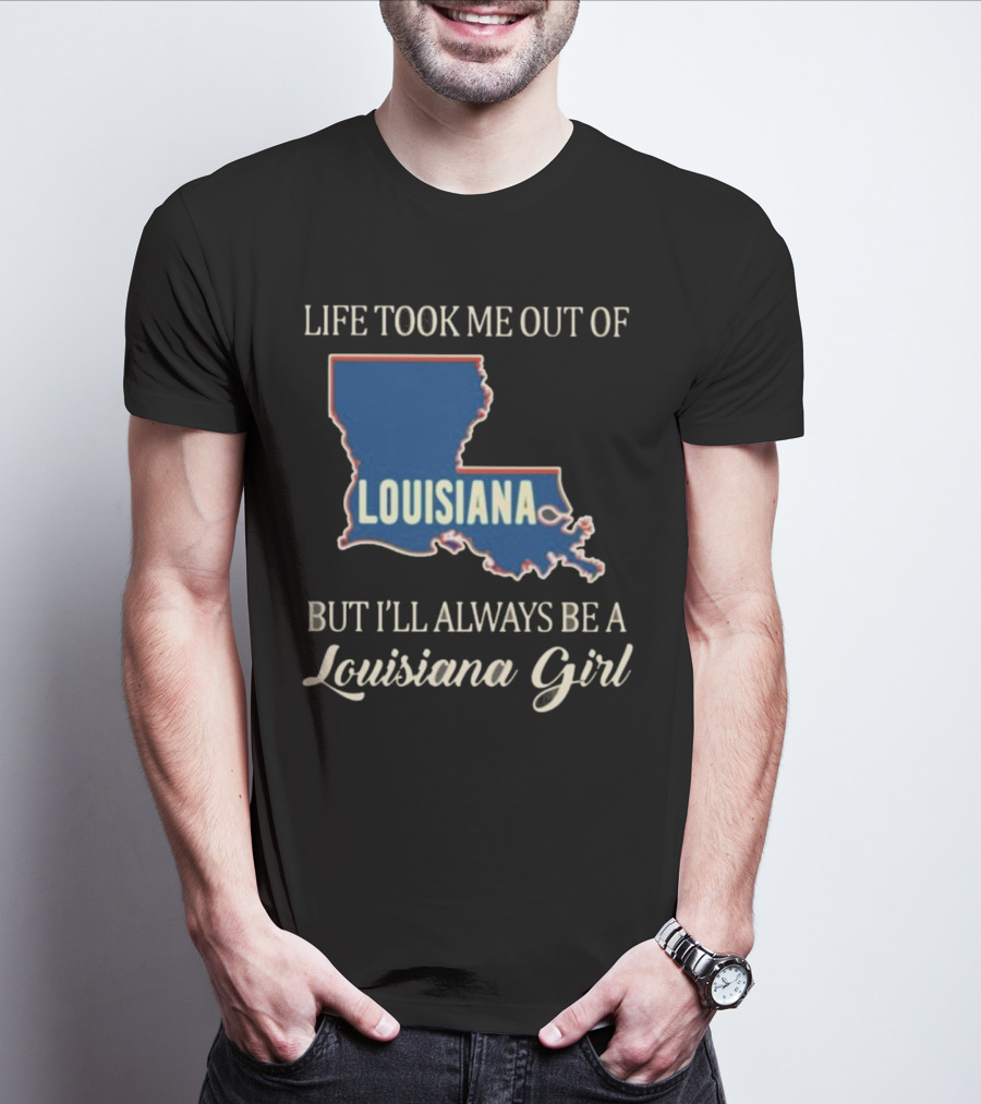 Life Took Me Out Of Louisiana But I’ll Always Be A Louisiana Girl T-Shirt