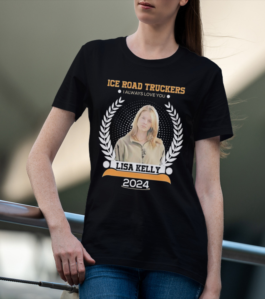 Ice Road Truckers Lisa Kelly I Always Love You T-Shirt