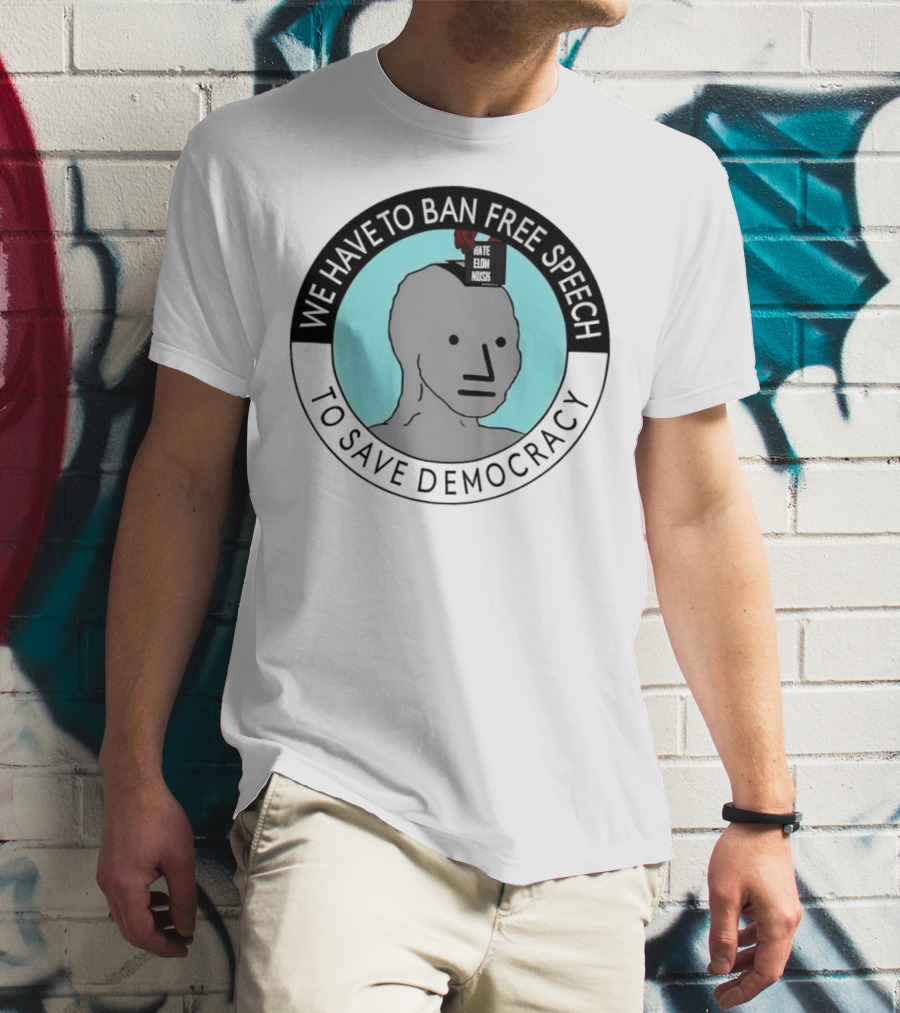 We Have To Ban Free Speech To Save Democracy NPC Meme T-Shirt