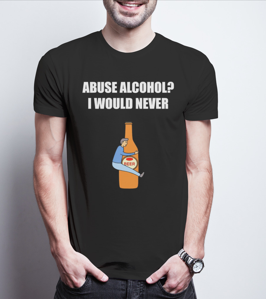 Abuse Alcohol I Would Never Beer Hugging Bottle T-Shirt