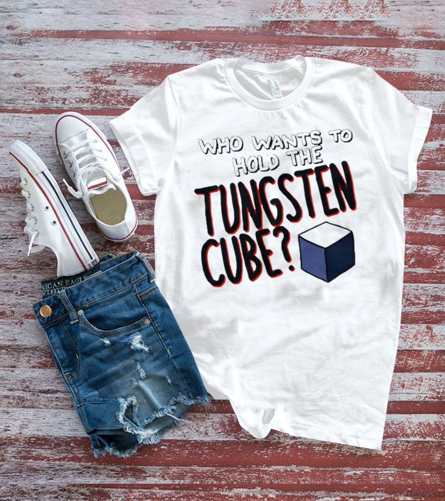 Who Wants To Hold The Tungsten Cube? T-Shirt