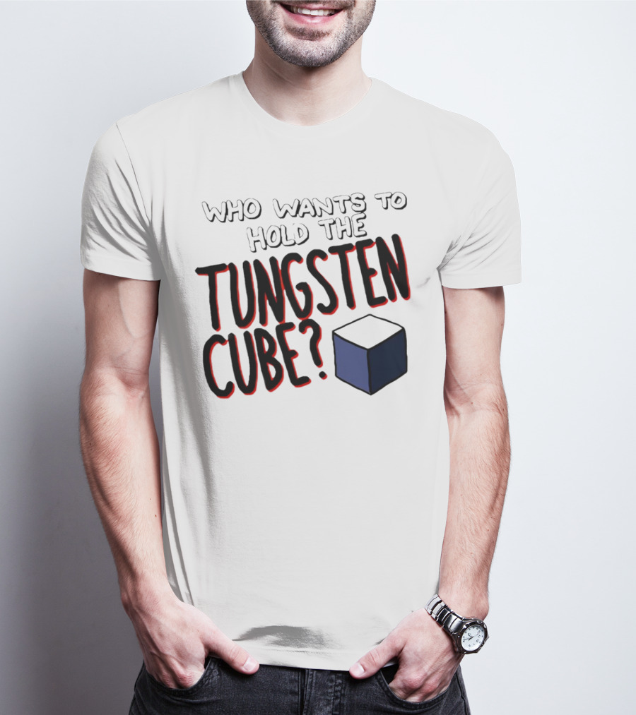 Who Wants To Hold The Tungsten Cube? T-Shirt