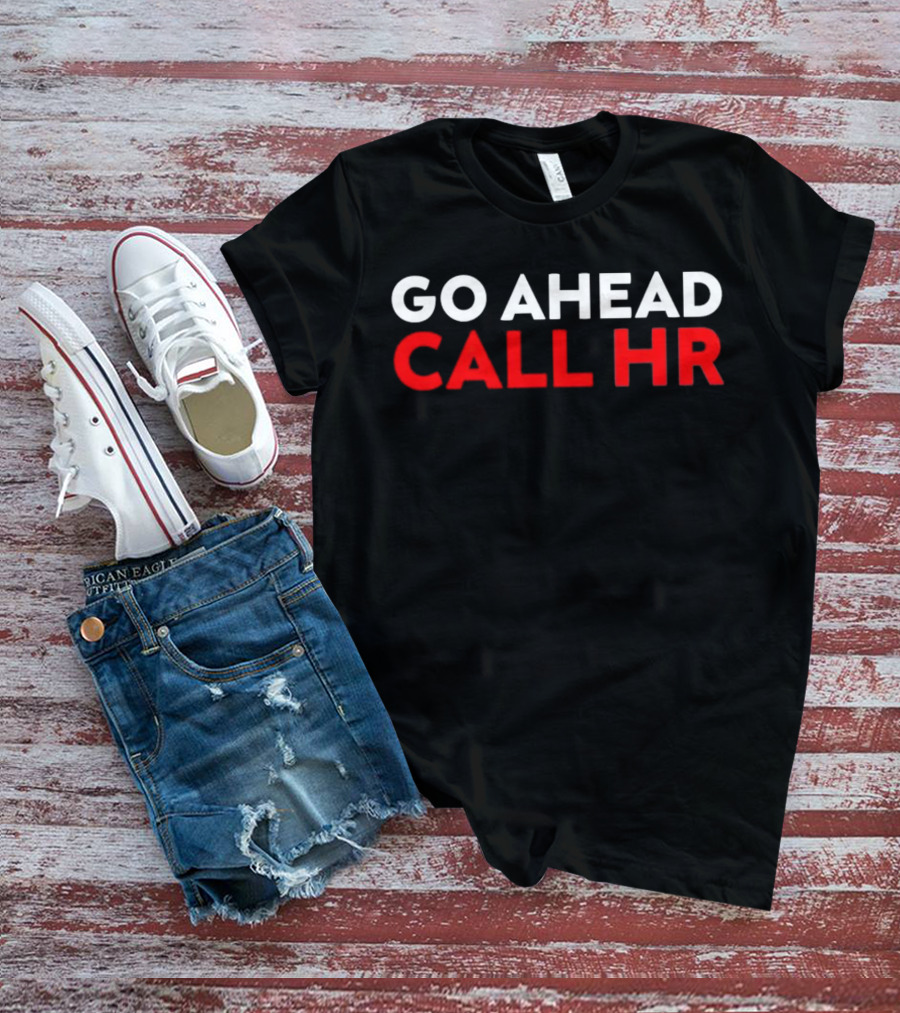 Go Ahead Call HR Funny Sarcastic HR T-Shirt