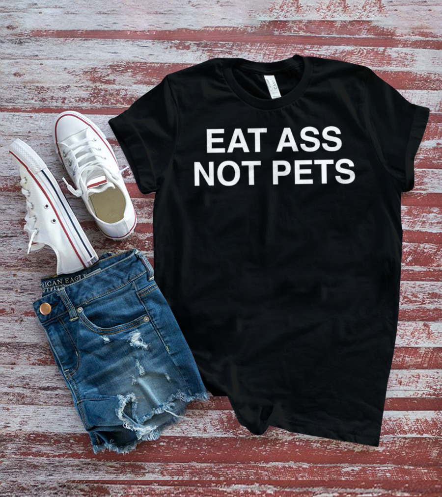 EAT ASS NOT PETS T-Shirt