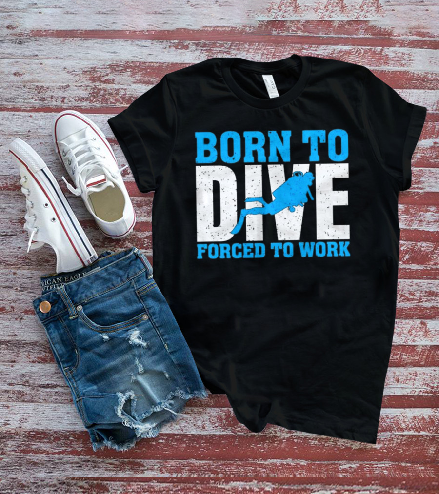 Born To Dive Forced To Work Scuba Diver T-Shirt