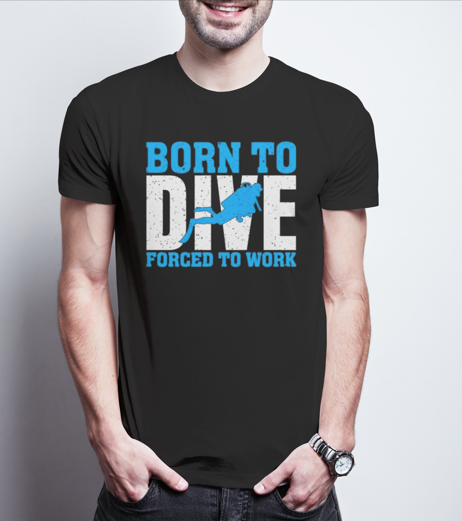 Born To Dive Forced To Work Scuba Diver T-Shirt