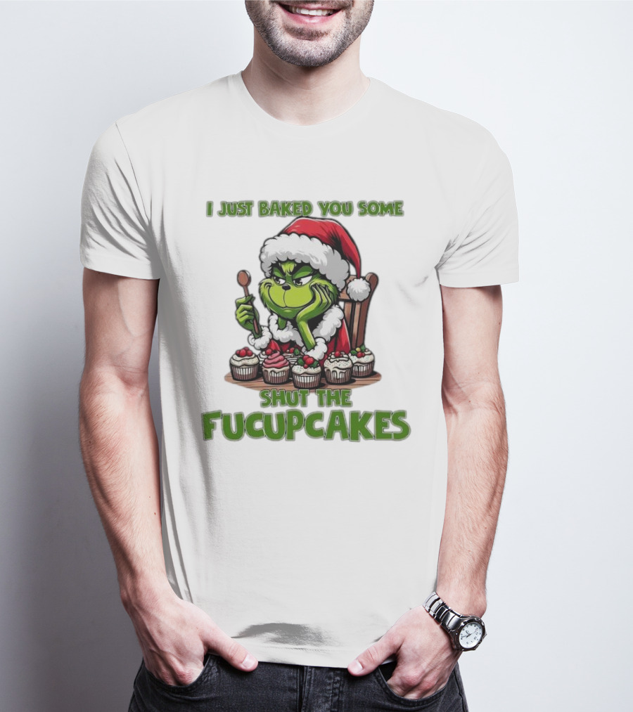 I Just Baked You Some Shut The Fucupcakes Grinch Santa T-Shirt