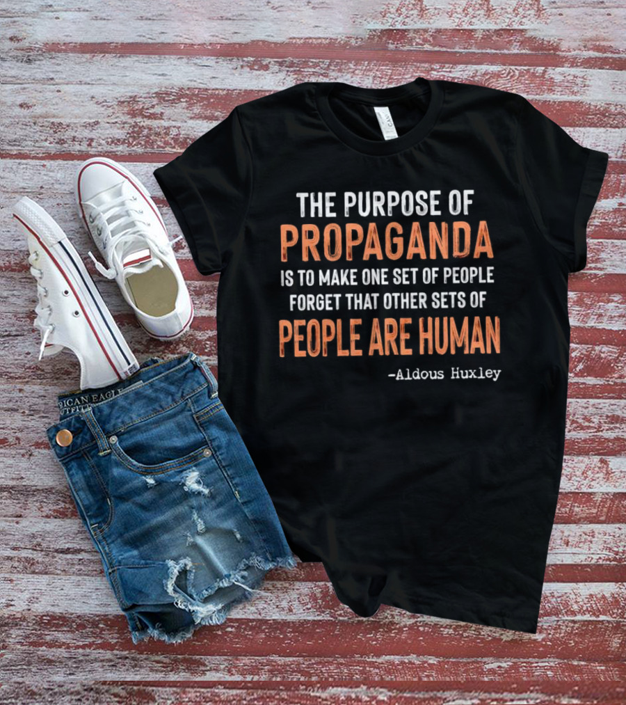 The Purpose Of Propaganda Is To Make One Set Of People Forget That Other Sets Of People Are Human Aldous Huxley T-Shirt