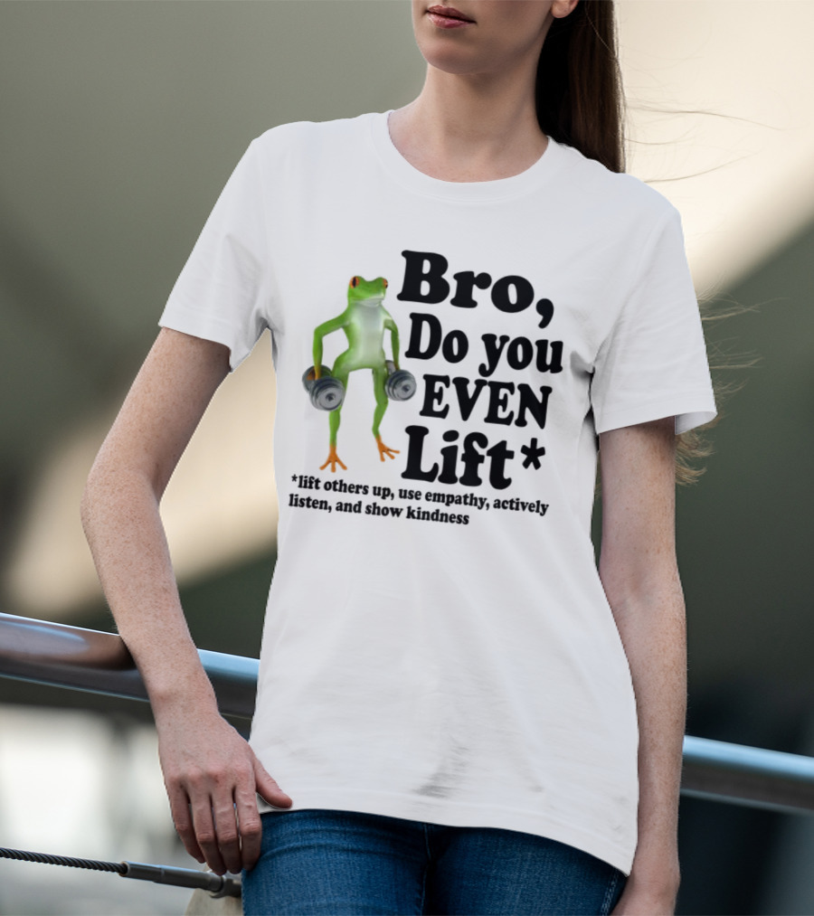 Bro, Do You Even Lift Frog With Dumbbells Use Empathy Actively Listen Show Kindness T-Shirt