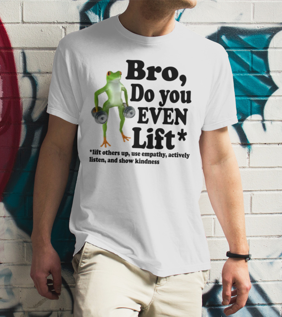 Bro, Do You Even Lift Frog With Dumbbells Use Empathy Actively Listen Show Kindness T-Shirt
