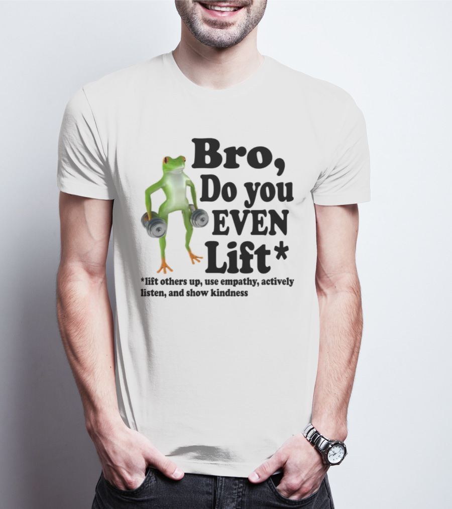 Bro, Do You Even Lift Frog With Dumbbells Use Empathy Actively Listen Show Kindness T-Shirt