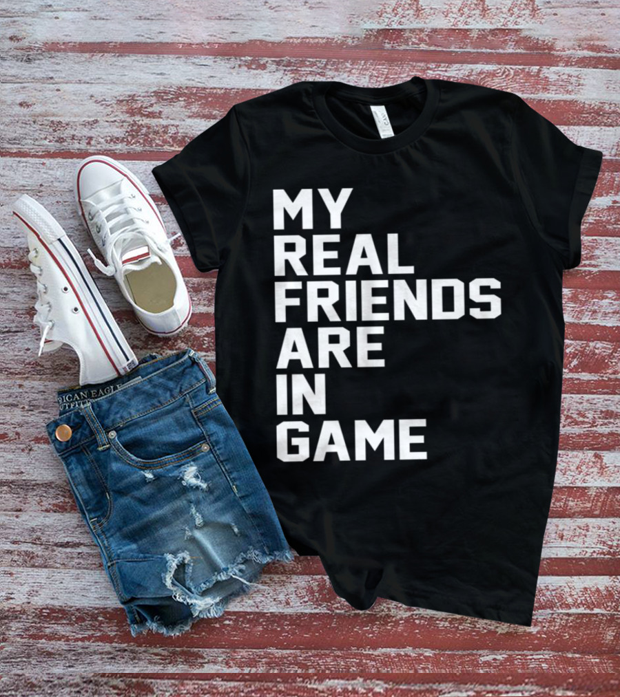 My Real Friends Are In Game Video Gamer T-Shirt