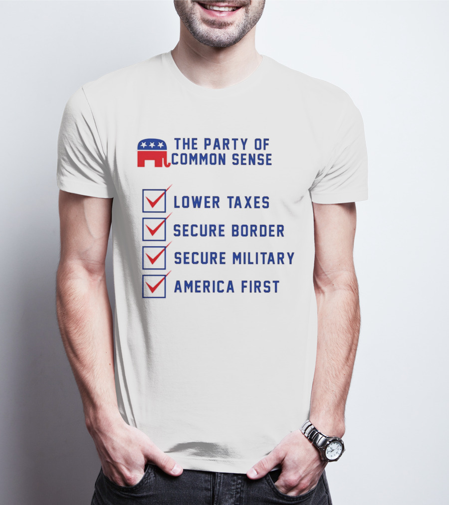 The Party Of Common Sense Lower Taxes Secure Border Secure Military America First Republican T-Shirt